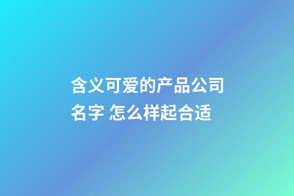 含义可爱的产品公司名字 怎么样起合适-第1张-公司起名-玄机派